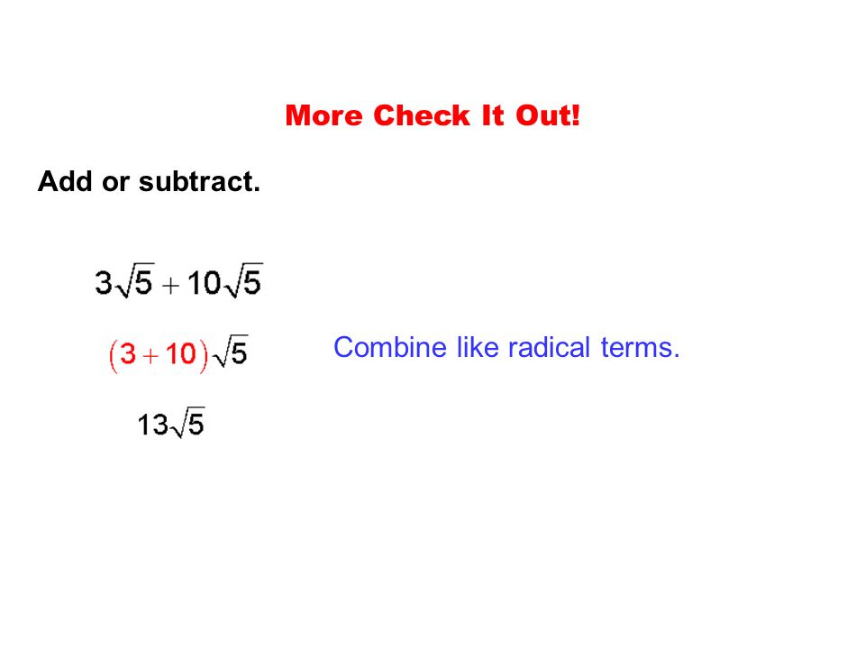 More Check It Out! Add or subtract. Combine like radical terms.