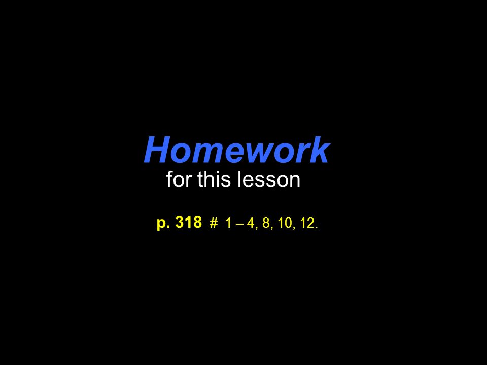 Homework for this lesson p. 318 # 1 – 4, 8, 10, 12.