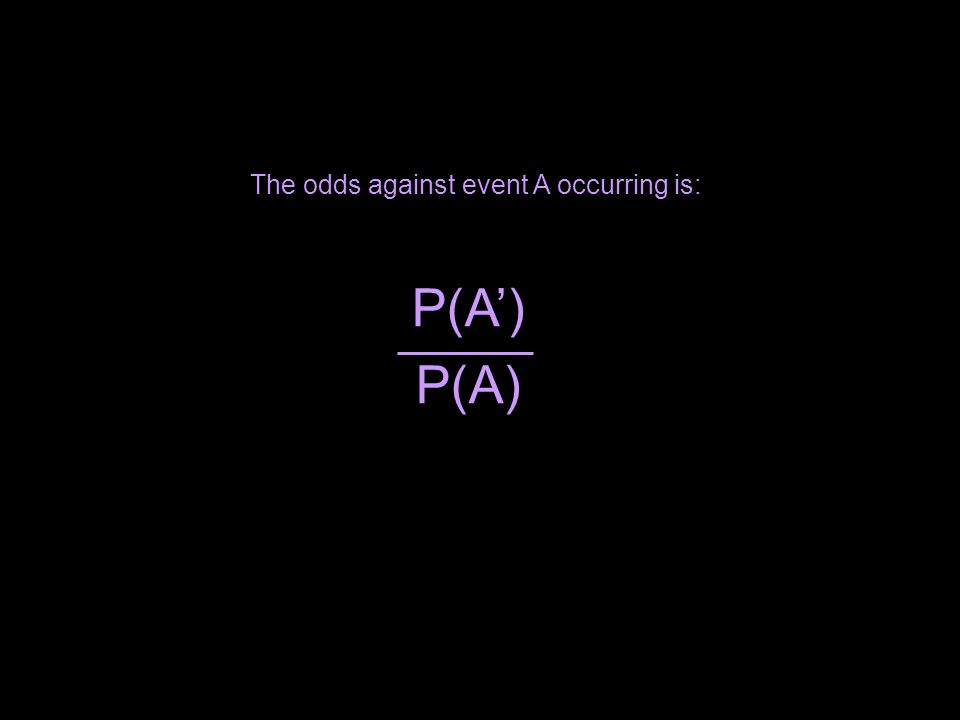 The odds against event A occurring is: P(A’) P(A)