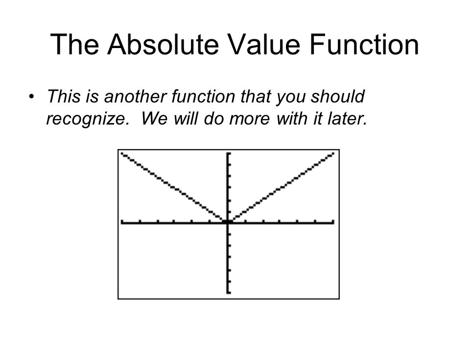 The Absolute Value Function This is another function that you should recognize.