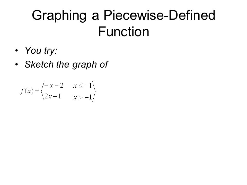 Graphing a Piecewise-Defined Function You try: Sketch the graph of