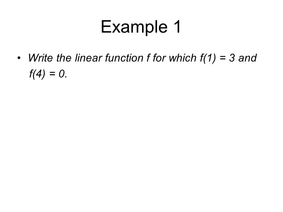 Example 1 Write the linear function f for which f(1) = 3 and f(4) = 0.