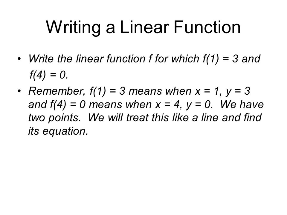 Writing a Linear Function Write the linear function f for which f(1) = 3 and f(4) = 0.