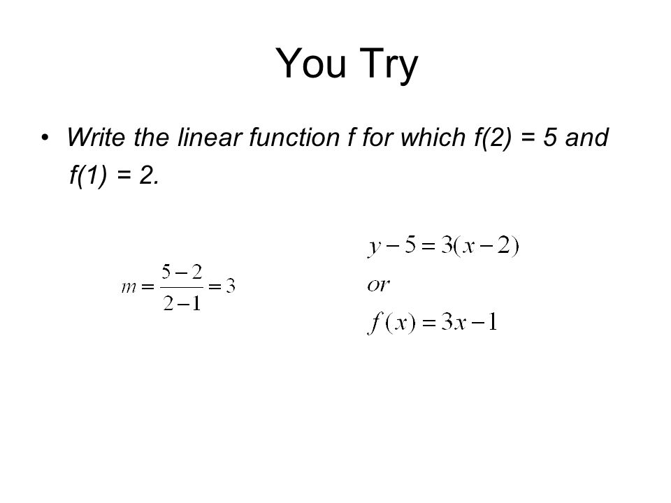 You Try Write the linear function f for which f(2) = 5 and f(1) = 2.