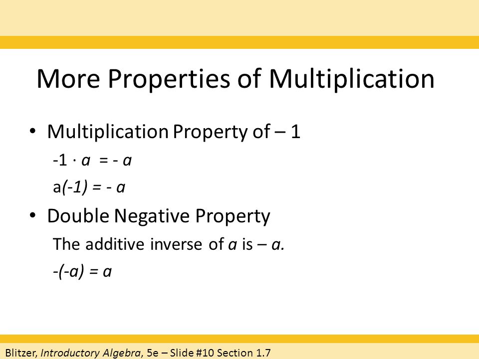 More Properties of Multiplication Multiplication Property of – 1 -1 · a = - a a(-1) = - a Double Negative Property The additive inverse of a is – a.