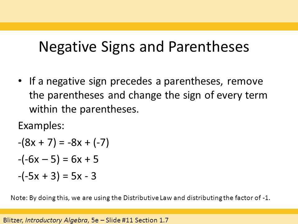 Negative Signs and Parentheses If a negative sign precedes a parentheses, remove the parentheses and change the sign of every term within the parentheses.