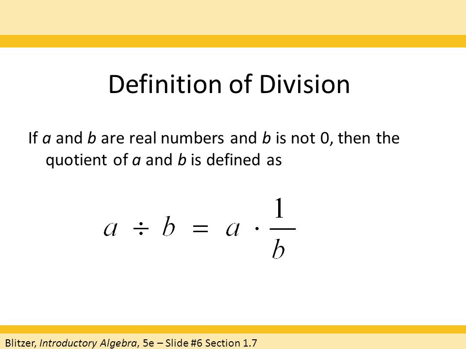 Definition of Division If a and b are real numbers and b is not 0, then the quotient of a and b is defined as Blitzer, Introductory Algebra, 5e – Slide #6 Section 1.7