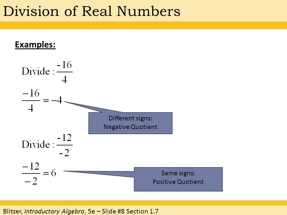 Examples: Different signs: Negative Quotient Same signs: Positive Quotient Blitzer, Introductory Algebra, 5e – Slide #8 Section 1.7 Division of Real Numbers