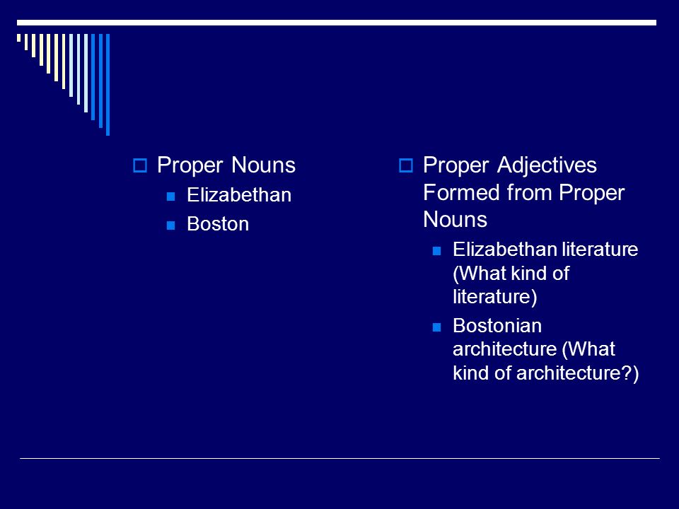  Proper Nouns Elizabethan Boston  Proper Adjectives Formed from Proper Nouns Elizabethan literature (What kind of literature) Bostonian architecture (What kind of architecture )