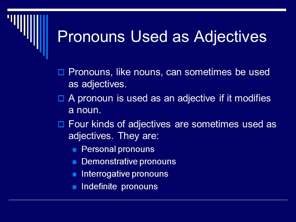 Pronouns Used as Adjectives  Pronouns, like nouns, can sometimes be used as adjectives.