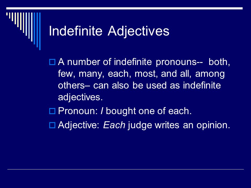 Indefinite Adjectives  A number of indefinite pronouns-- both, few, many, each, most, and all, among others– can also be used as indefinite adjectives.