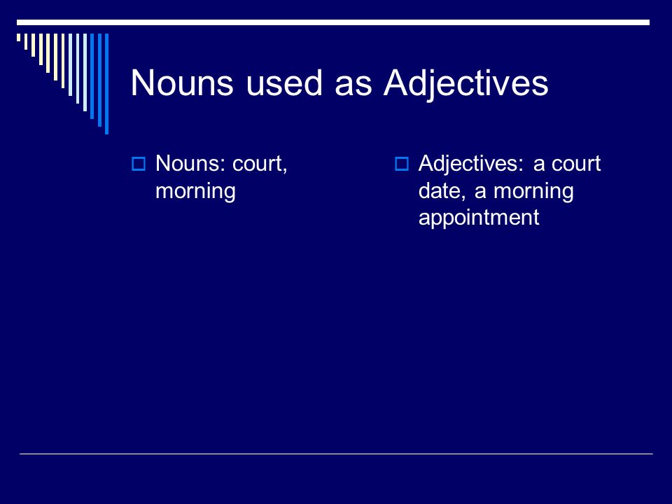 Nouns used as Adjectives  Nouns: court, morning  Adjectives: a court date, a morning appointment