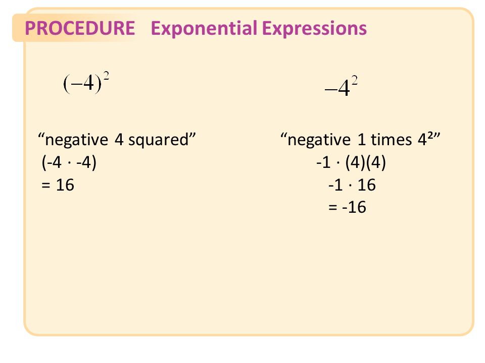 PROCEDUREExponential Expressions negative 4 squared negative 1 times 4² (-4 ∙ -4) -1 ∙ (4)(4) = 16-1 ∙ 16 = -16