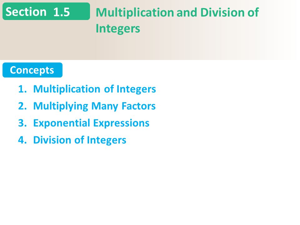 Section Concepts 1.5 Multiplication and Division of Integers 1.Multiplication of Integers 2.Multiplying Many Factors 3.Exponential Expressions 4.Division of Integers