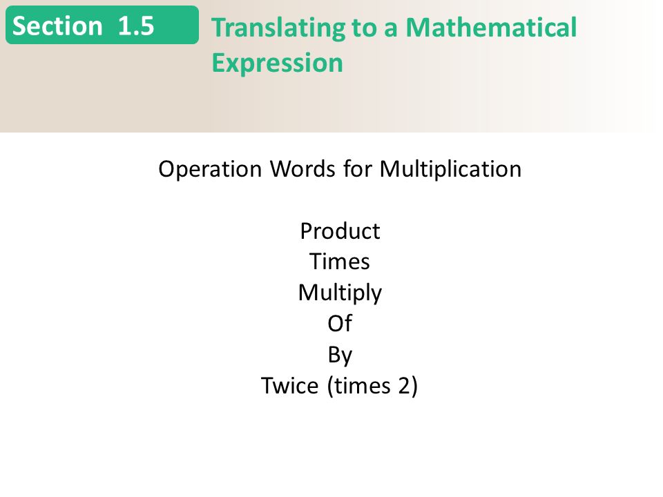 Section 1.5 Translating to a Mathematical Expression Operation Words for Multiplication Product Times Multiply Of By Twice (times 2)