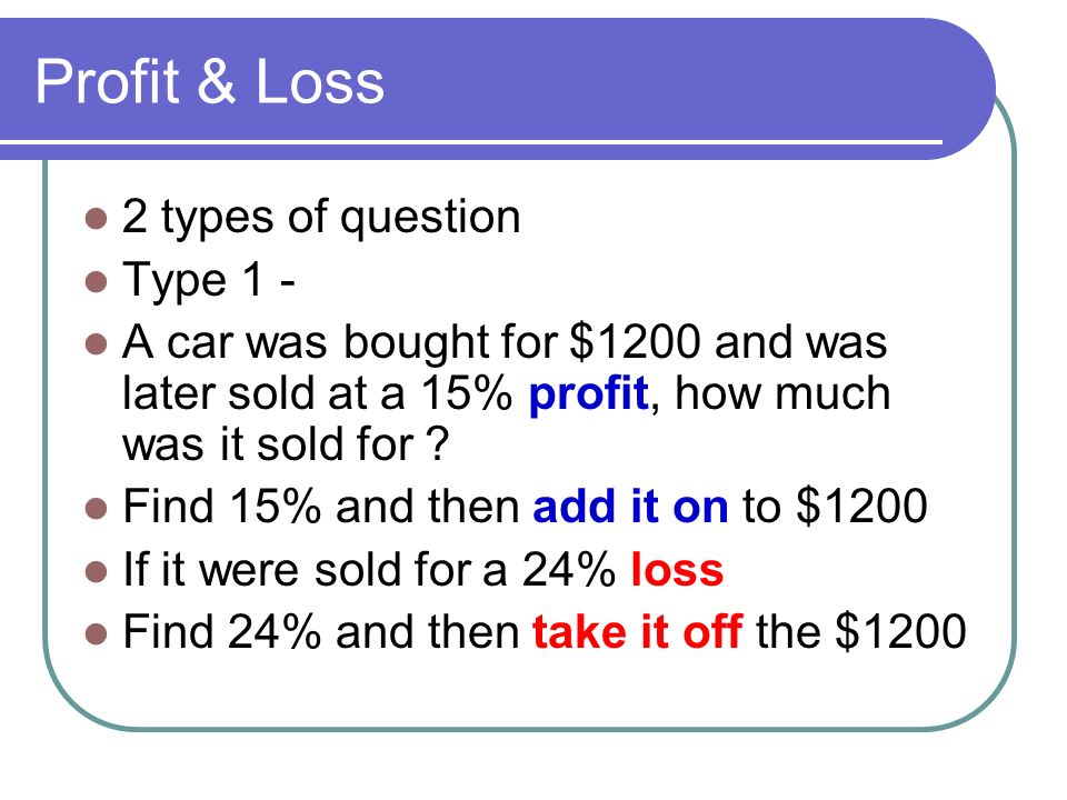 Profit & Loss 2 types of question Type 1 - A car was bought for $1200 and was later sold at a 15% profit, how much was it sold for .