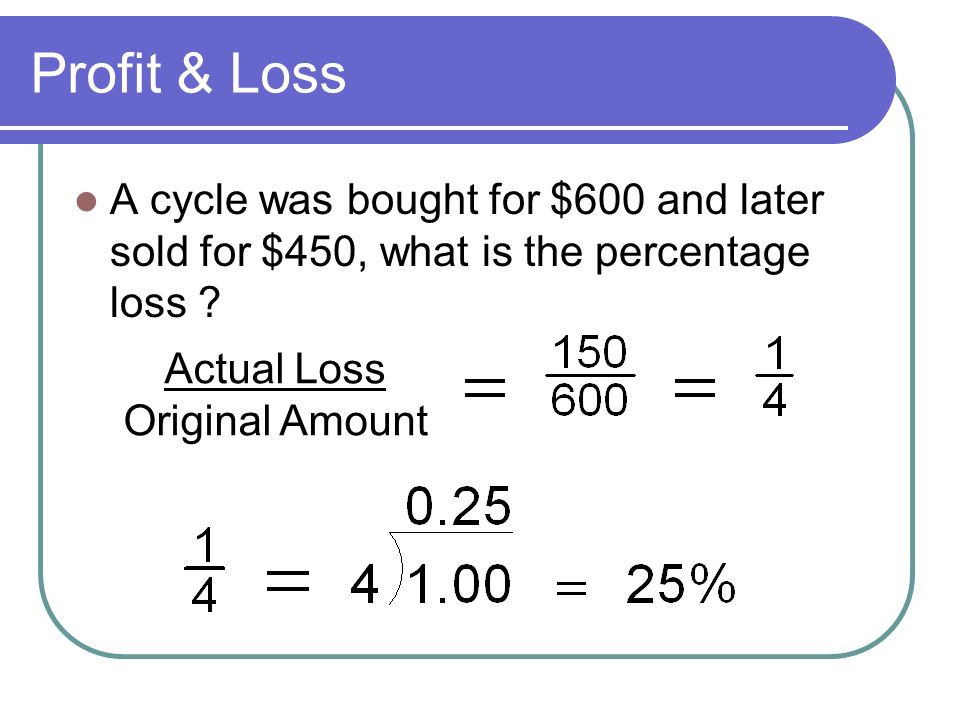 Profit & Loss A cycle was bought for $600 and later sold for $450, what is the percentage loss .