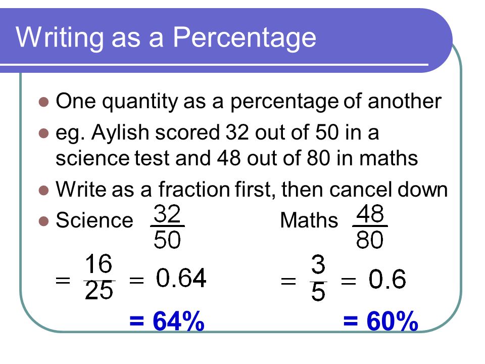 Writing as a Percentage One quantity as a percentage of another eg.