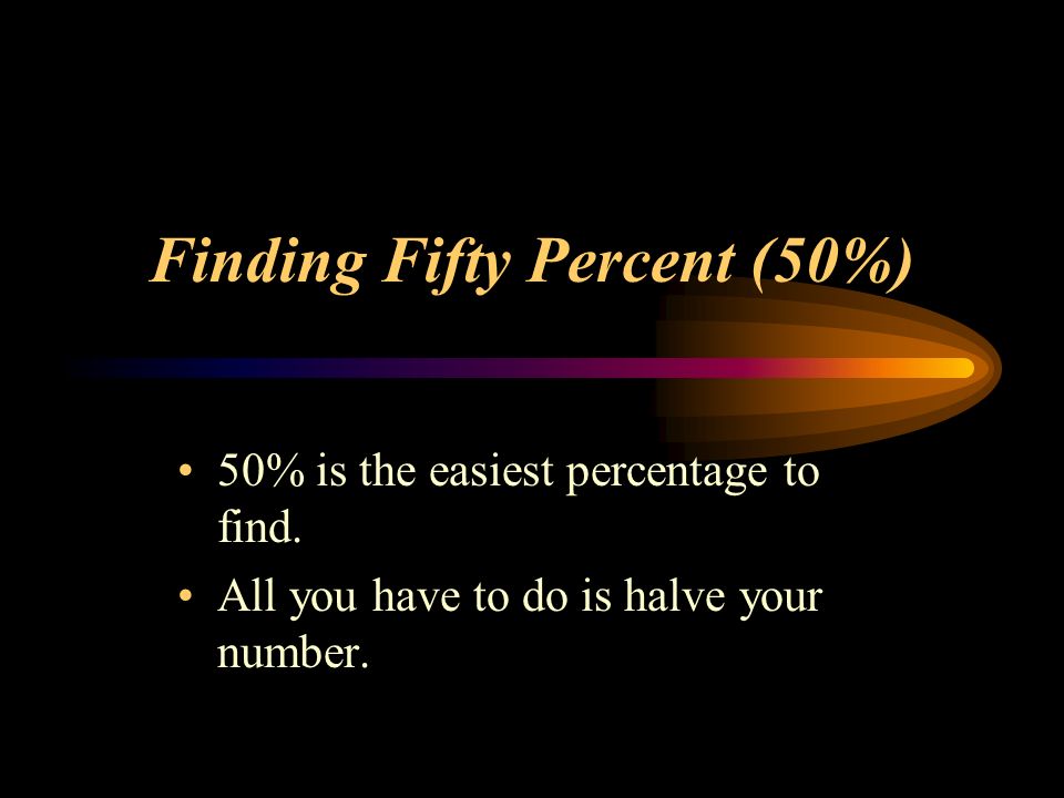 Finding Fifty Percent (50%) 50% is the easiest percentage to find.