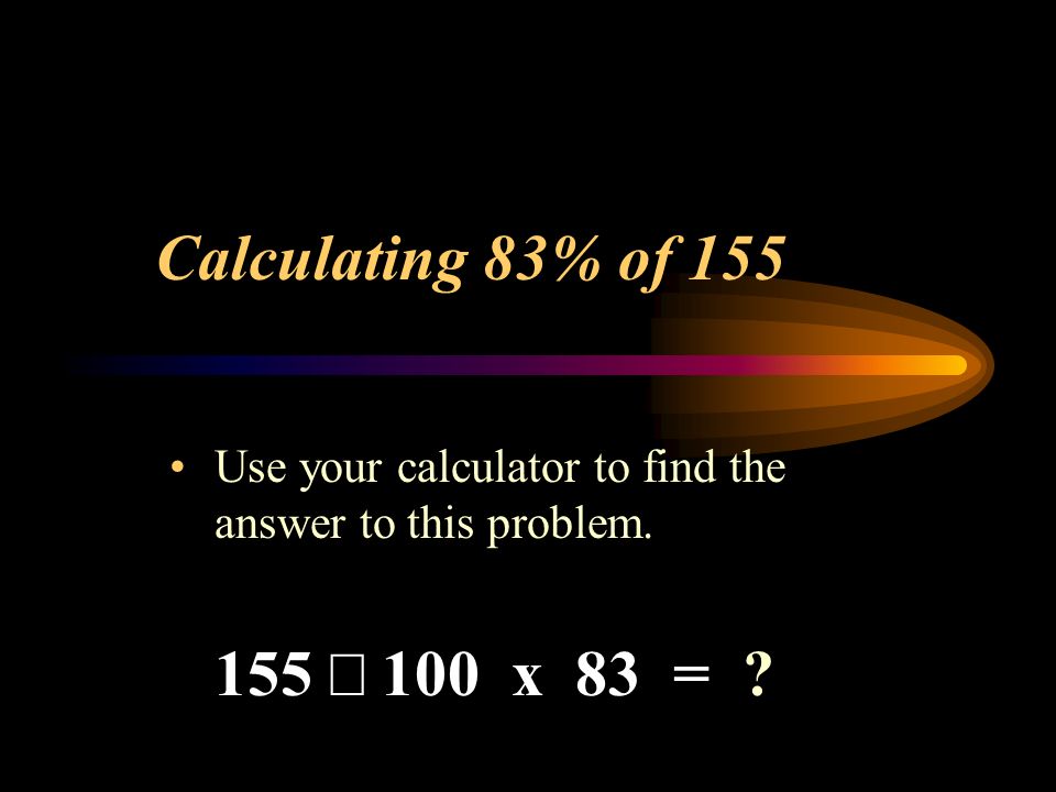 Calculating 83% of 155 Use your calculator to find the answer to this problem. 155  100 x 83 =
