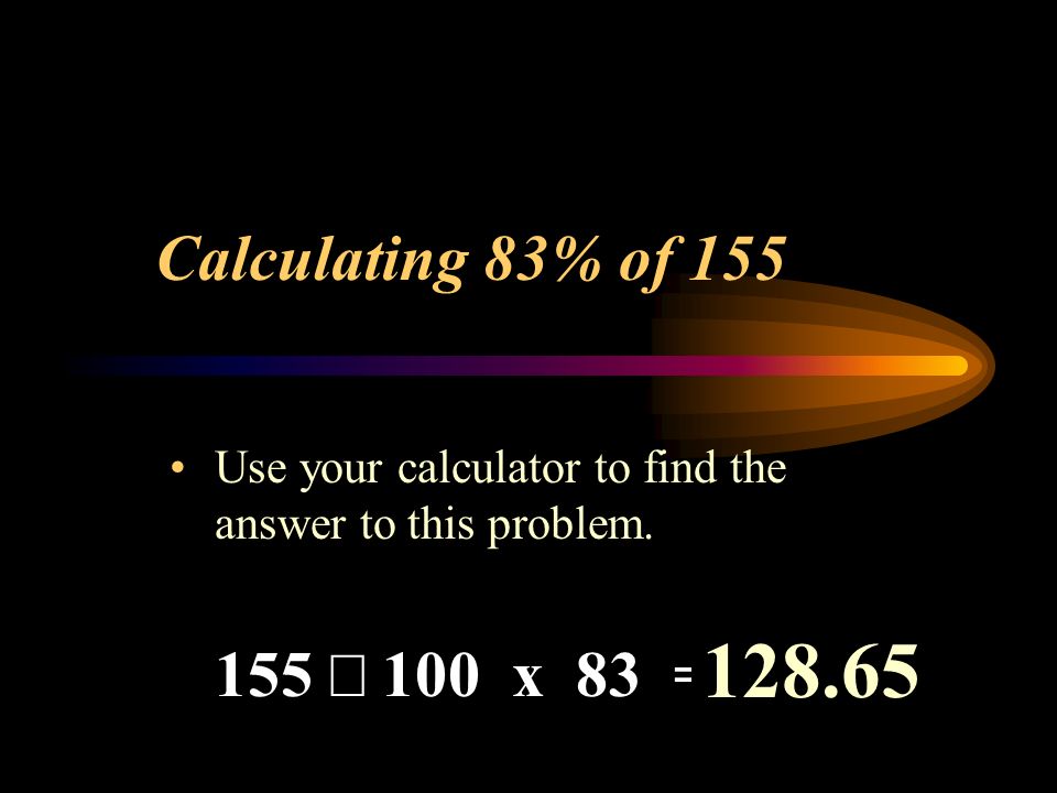 Calculating 83% of 155 Use your calculator to find the answer to this problem.