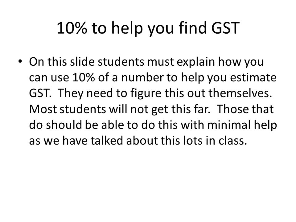 10% to help you find GST On this slide students must explain how you can use 10% of a number to help you estimate GST.