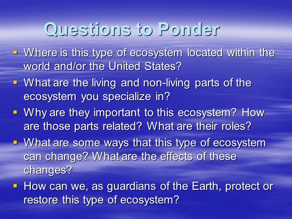 Questions to Ponder  Where is this type of ecosystem located within the world and/or the United States.