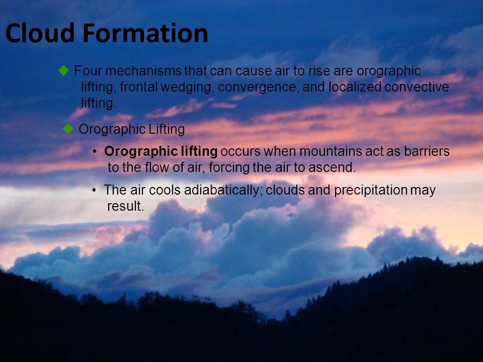  Four mechanisms that can cause air to rise are orographic lifting, frontal wedging, convergence, and localized convective lifting.