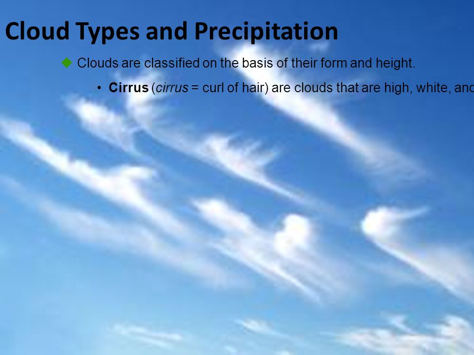 Cloud Types and Precipitation  Clouds are classified on the basis of their form and height.