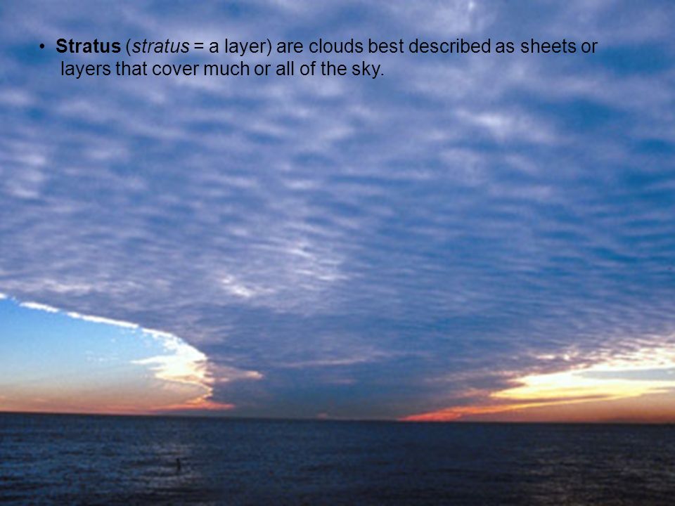 Stratus (stratus = a layer) are clouds best described as sheets or layers that cover much or all of the sky.