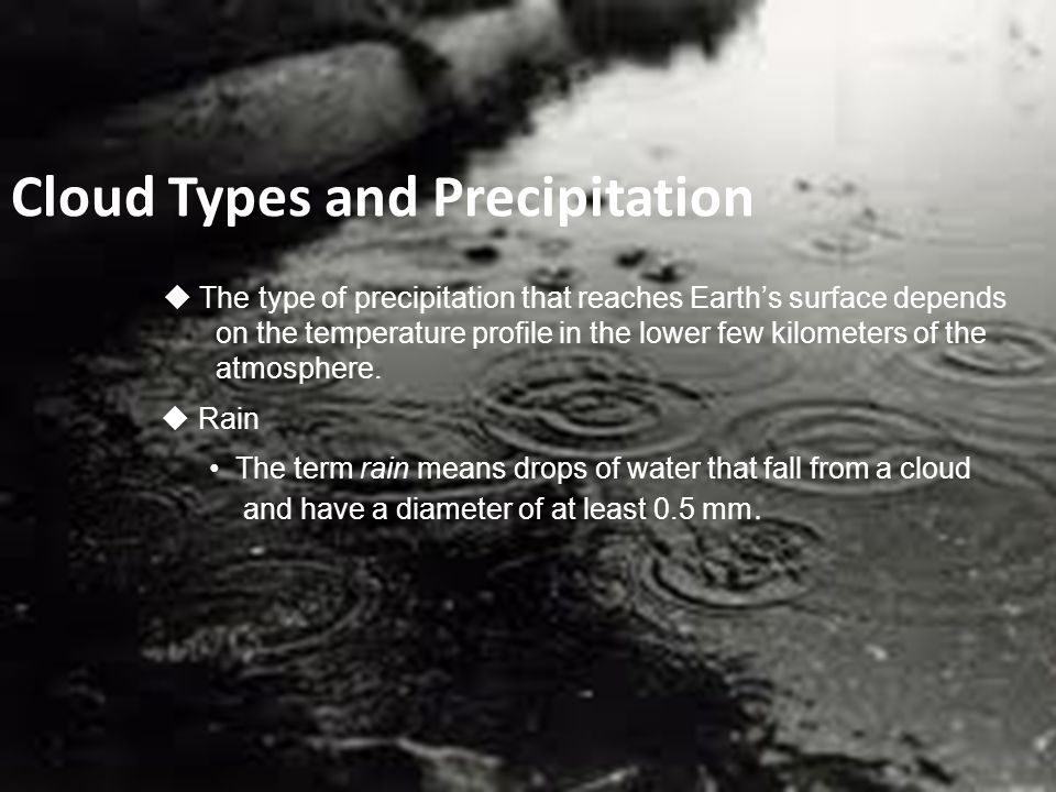 Cloud Types and Precipitation  The type of precipitation that reaches Earth’s surface depends on the temperature profile in the lower few kilometers of the atmosphere.