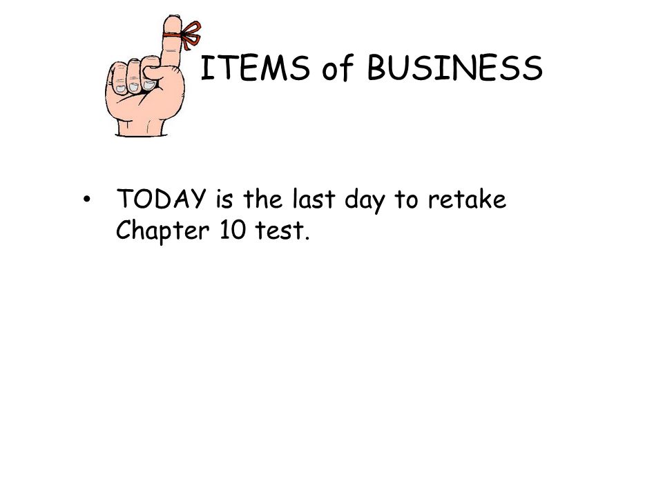 ITEMS of BUSINESS TODAY is the last day to retake Chapter 10 test.