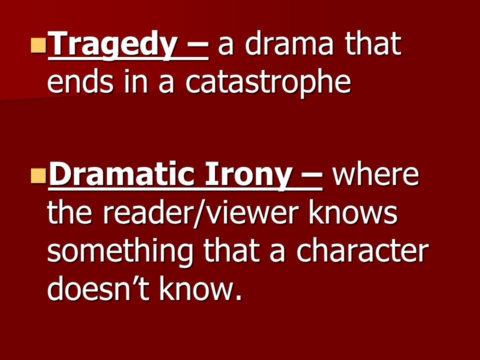 Tragedy – a drama that ends in a catastrophe Tragedy – a drama that ends in a catastrophe Dramatic Irony – where the reader/viewer knows something that a character doesn’t know.