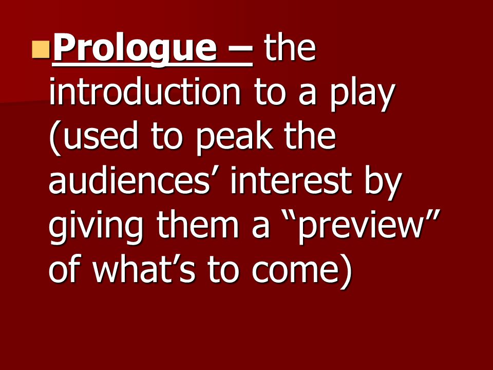 Prologue – the introduction to a play (used to peak the audiences’ interest by giving them a preview of what’s to come) Prologue – the introduction to a play (used to peak the audiences’ interest by giving them a preview of what’s to come)