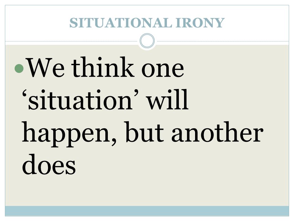 SITUATIONAL IRONY We think one ‘situation’ will happen, but another does