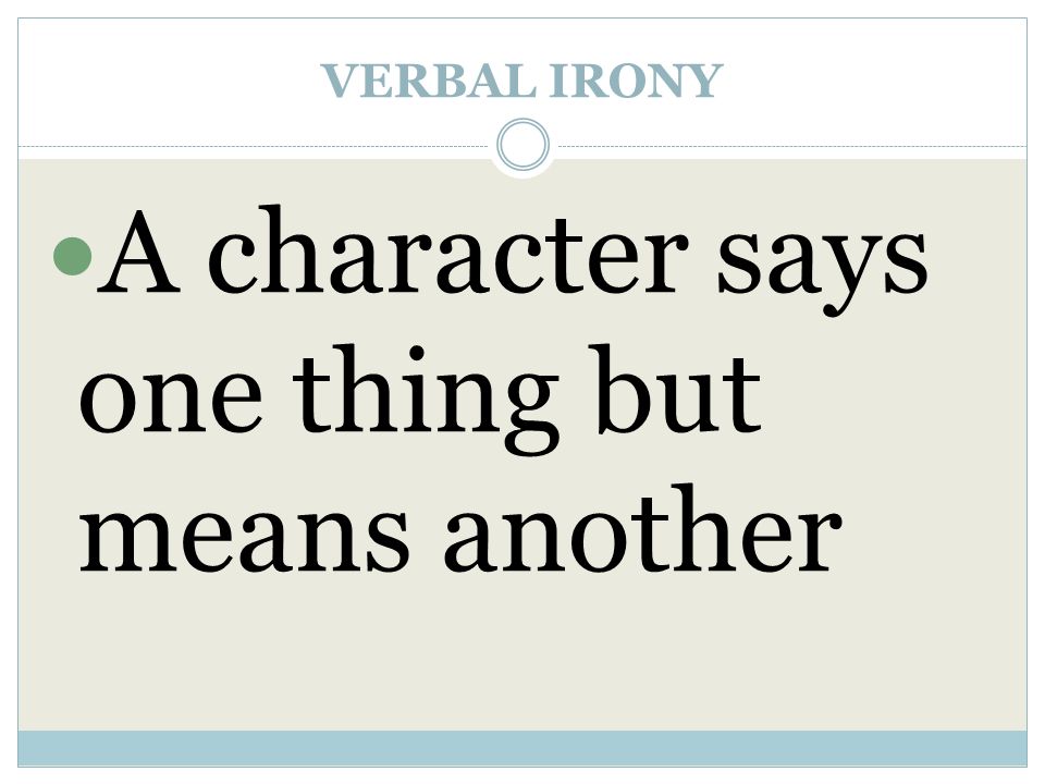 VERBAL IRONY A character says one thing but means another