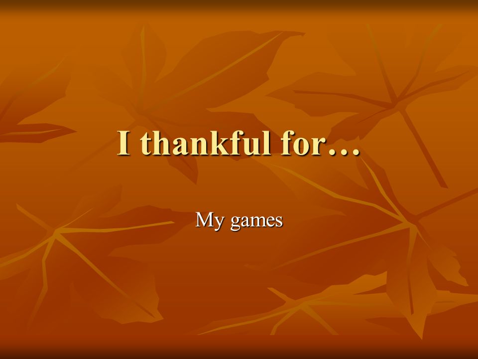 I thankful for… My games