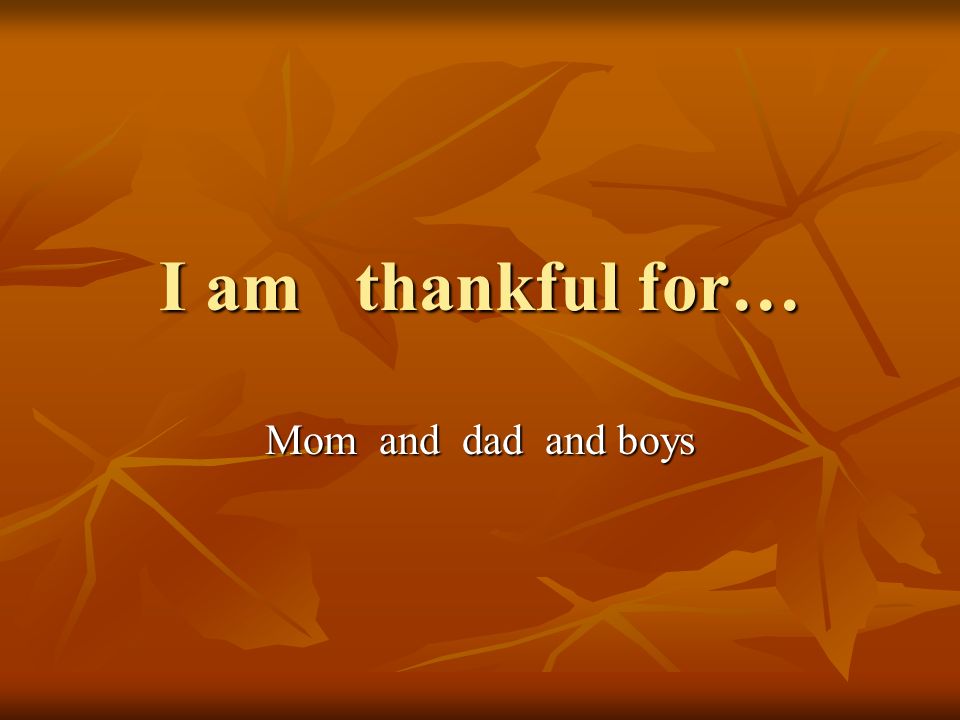 I am thankful for… Mom and dad and boys
