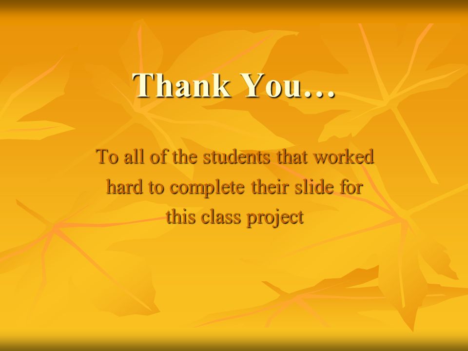 Thank You… To all of the students that worked hard to complete their slide for this class project