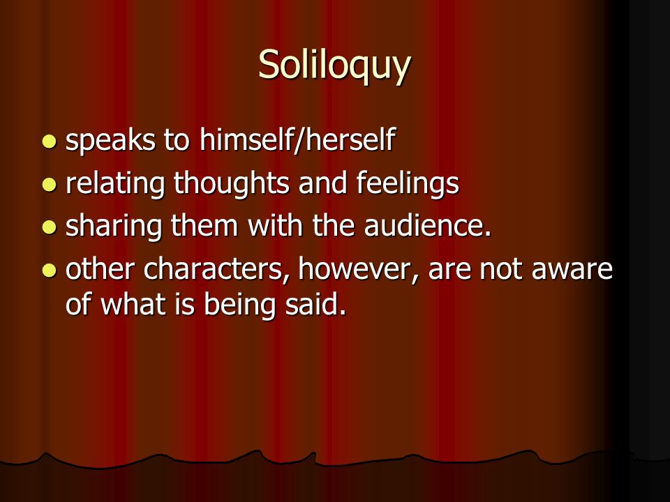 Soliloquy speaks to himself/herself speaks to himself/herself relating thoughts and feelings relating thoughts and feelings sharing them with the audience.