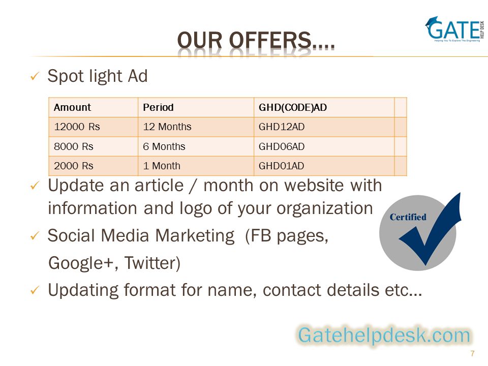 Spot light Ad Update an article / month on website with information and logo of your organization Social Media Marketing (FB pages, Google+, Twitter) Updating format for name, contact details etc… 7 AmountPeriodGHD(CODE)AD Rs12 MonthsGHD12AD 8000 Rs6 MonthsGHD06AD 2000 Rs1 MonthGHD01AD