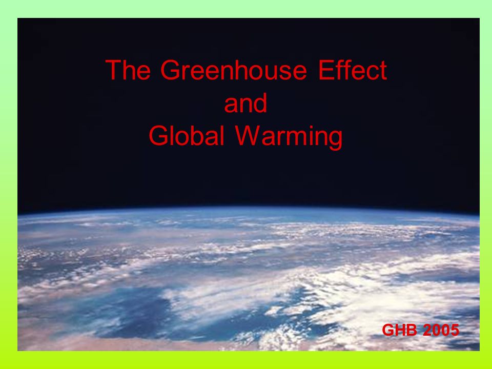 The Greenhouse Effect and Global Warming GHB 2005