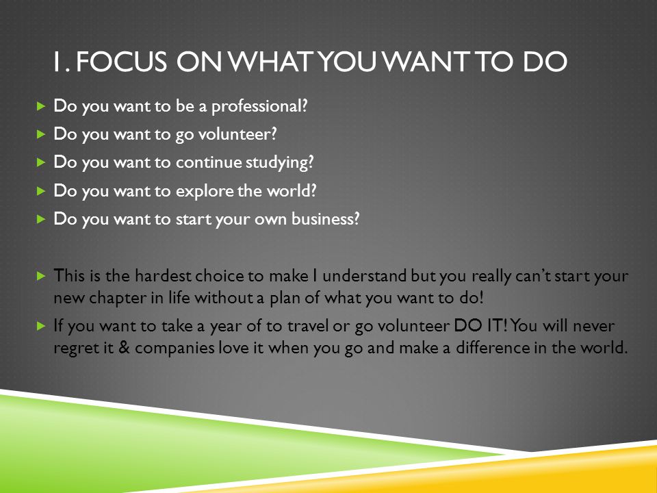 1. FOCUS ON WHAT YOU WANT TO DO  Do you want to be a professional.