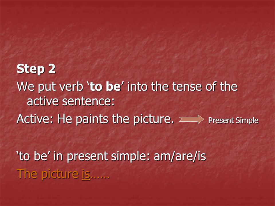 Step 2 We put verb ‘to be’ into the tense of the active sentence: Active: He paints the picture.
