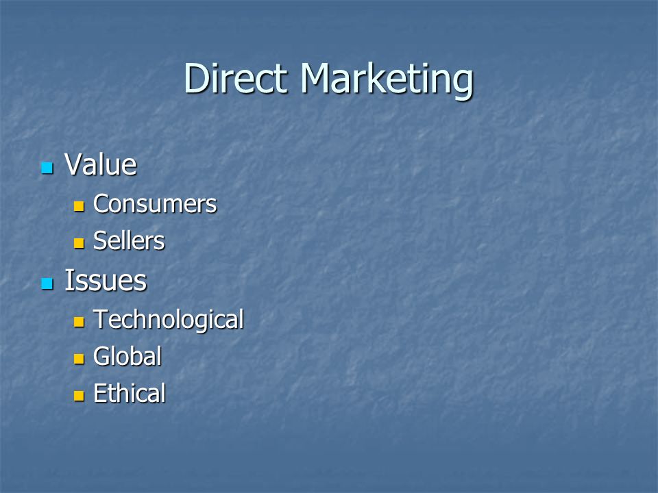 Direct Marketing Value Value Consumers Consumers Sellers Sellers Issues Issues Technological Technological Global Global Ethical Ethical