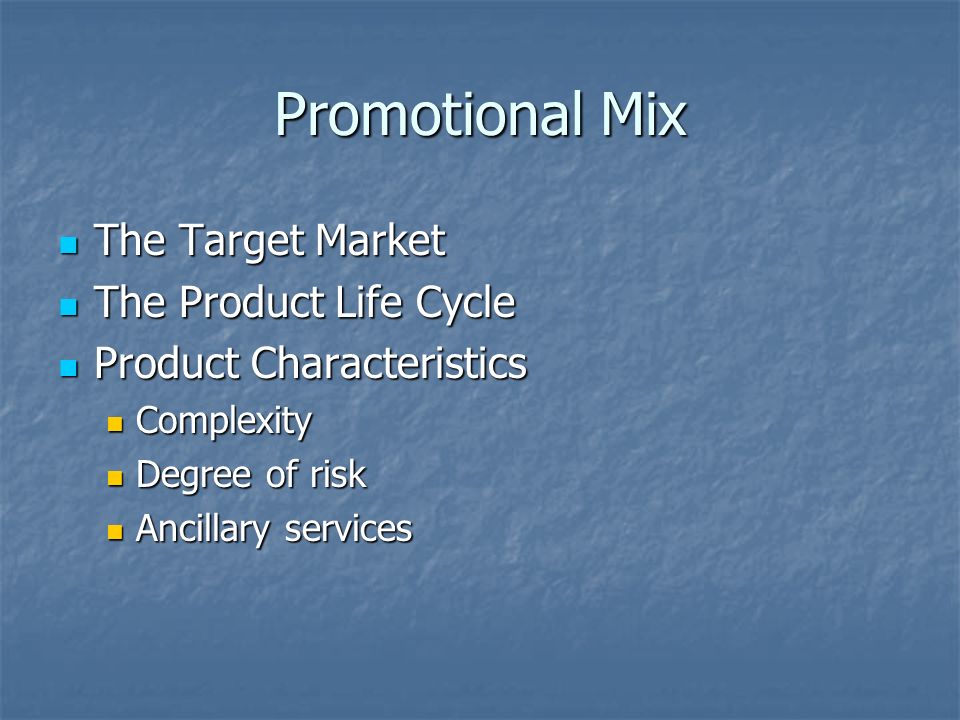Promotional Mix The Target Market The Target Market The Product Life Cycle The Product Life Cycle Product Characteristics Product Characteristics Complexity Complexity Degree of risk Degree of risk Ancillary services Ancillary services