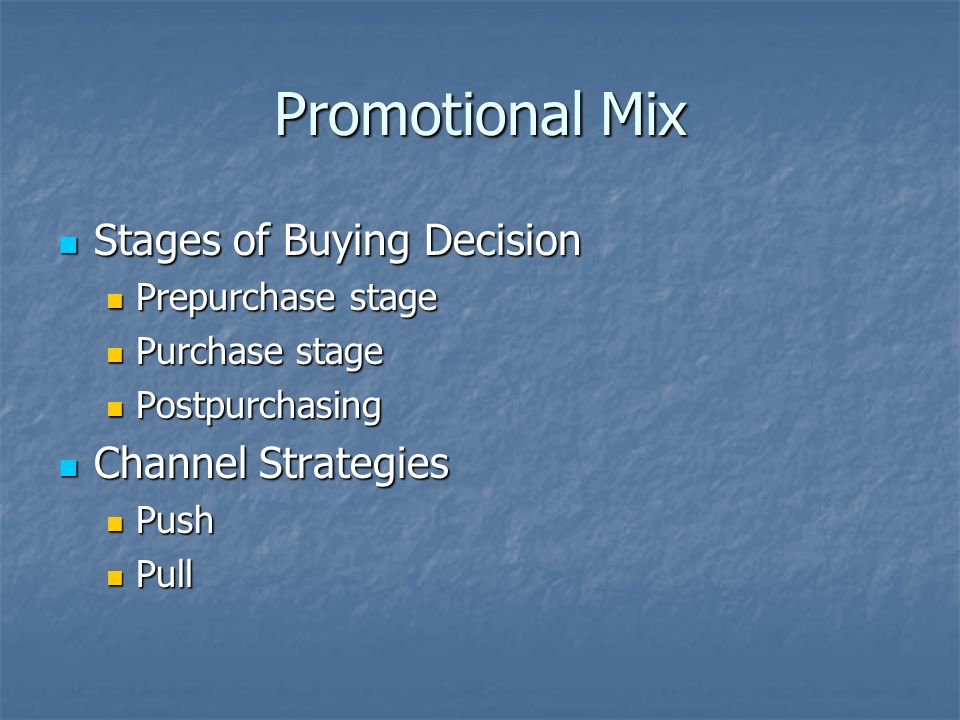 Promotional Mix Stages of Buying Decision Stages of Buying Decision Prepurchase stage Prepurchase stage Purchase stage Purchase stage Postpurchasing Postpurchasing Channel Strategies Channel Strategies Push Push Pull Pull