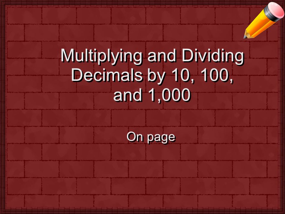 Multiplying and Dividing Decimals by 10, 100, and 1,000 On page