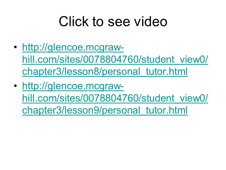 Click to see video   hill.com/sites/ /student_view0/ chapter3/lesson8/personal_tutor.htmlhttp://glencoe.mcgraw- hill.com/sites/ /student_view0/ chapter3/lesson8/personal_tutor.html   hill.com/sites/ /student_view0/ chapter3/lesson9/personal_tutor.htmlhttp://glencoe.mcgraw- hill.com/sites/ /student_view0/ chapter3/lesson9/personal_tutor.html