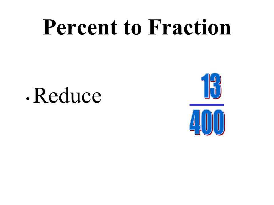 (If there is a decimal in the numerator, move the decimal to make a whole number, then move the decimal in the denominator the same number of places.) Percent to Fraction
